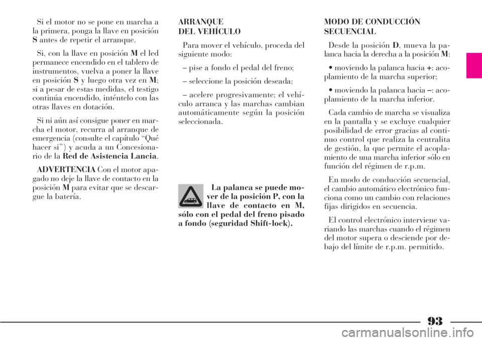 Lancia Phedra 2006  Manual de Empleo y Cuidado (in Spanish) 93
Si el motor no se pone en marcha a
la primera, ponga la llave en posición
Santes de repetir el arranque.
Si, con la llave en posición Mel led
permanece encendido en el tablero de
instrumentos, vu