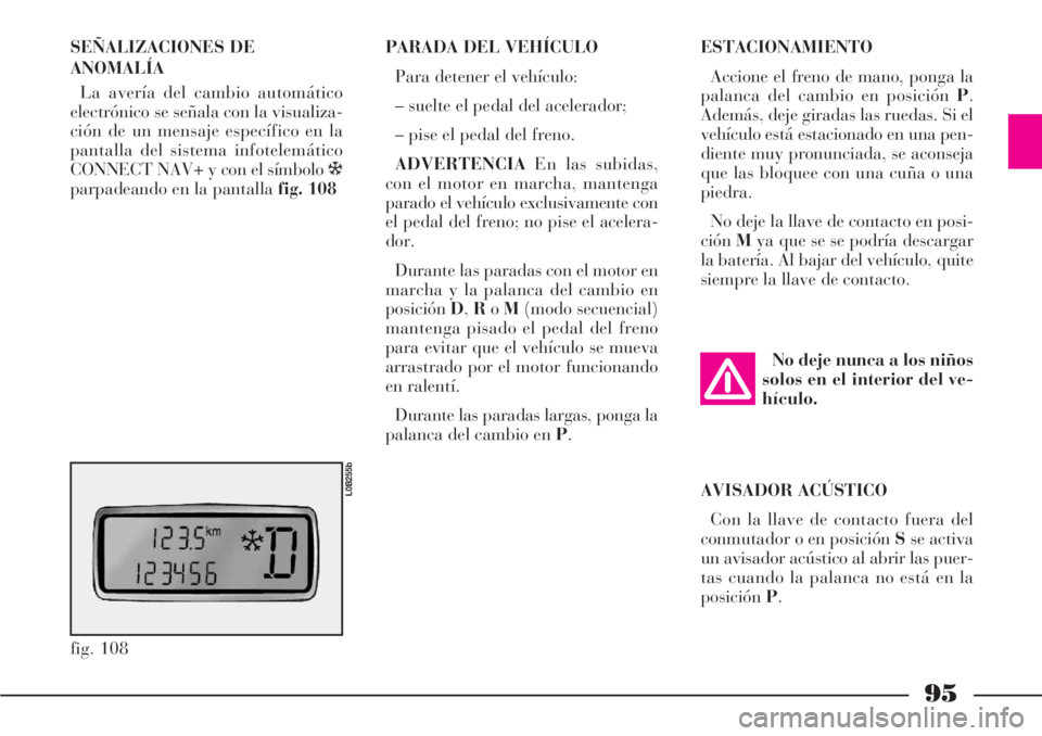 Lancia Phedra 2006  Manual de Empleo y Cuidado (in Spanish) 95
SEÑALIZACIONES DE
ANOMALÍA
La avería del cambio automático
electrónico se señala con la visualiza-
ción de un mensaje específico en la
pantalla del sistema infotelemático
CONNECT NAV+ y co