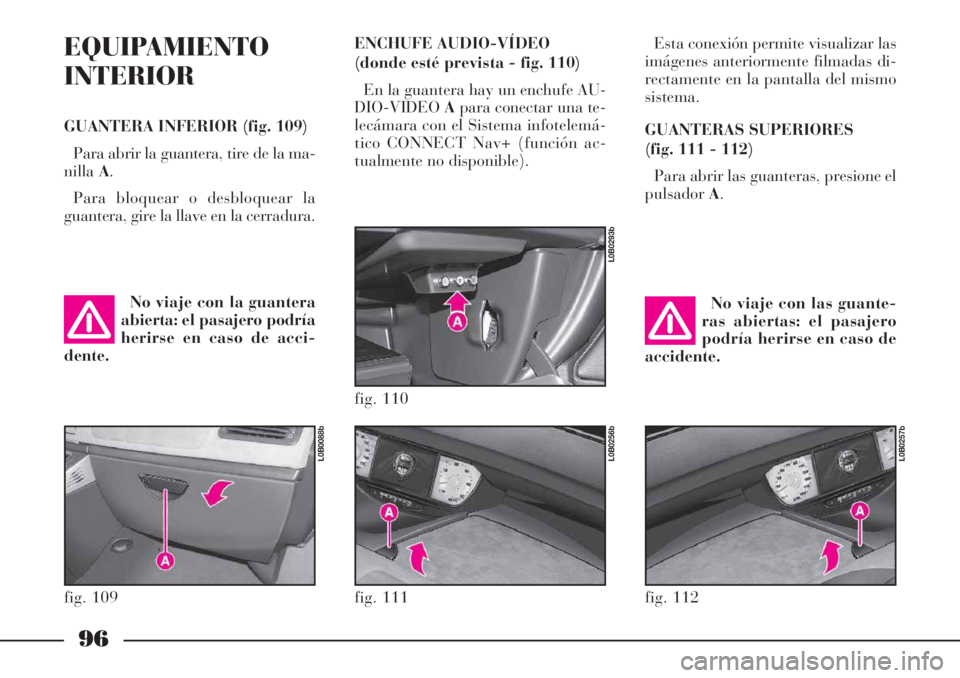 Lancia Phedra 2006  Manual de Empleo y Cuidado (in Spanish) 96
EQUIPAMIENTO
INTERIOR
GUANTERA INFERIOR (fig. 109)
Para abrir la guantera, tire de la ma-
nillaA.
Para bloquear o desbloquear la
guantera, gire la llave en la cerradura.Esta conexión permite visua