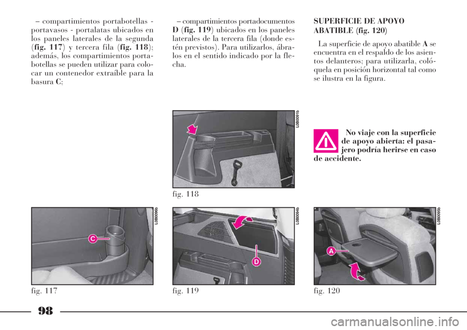 Lancia Phedra 2006  Manual de Empleo y Cuidado (in Spanish) 98
– compartimientos portabotellas -
portavasos - portalatas ubicados en
los paneles laterales de la segunda
(fig. 117) y tercera fila (fig. 118);
además, los compartimientos porta-
botellas se pue