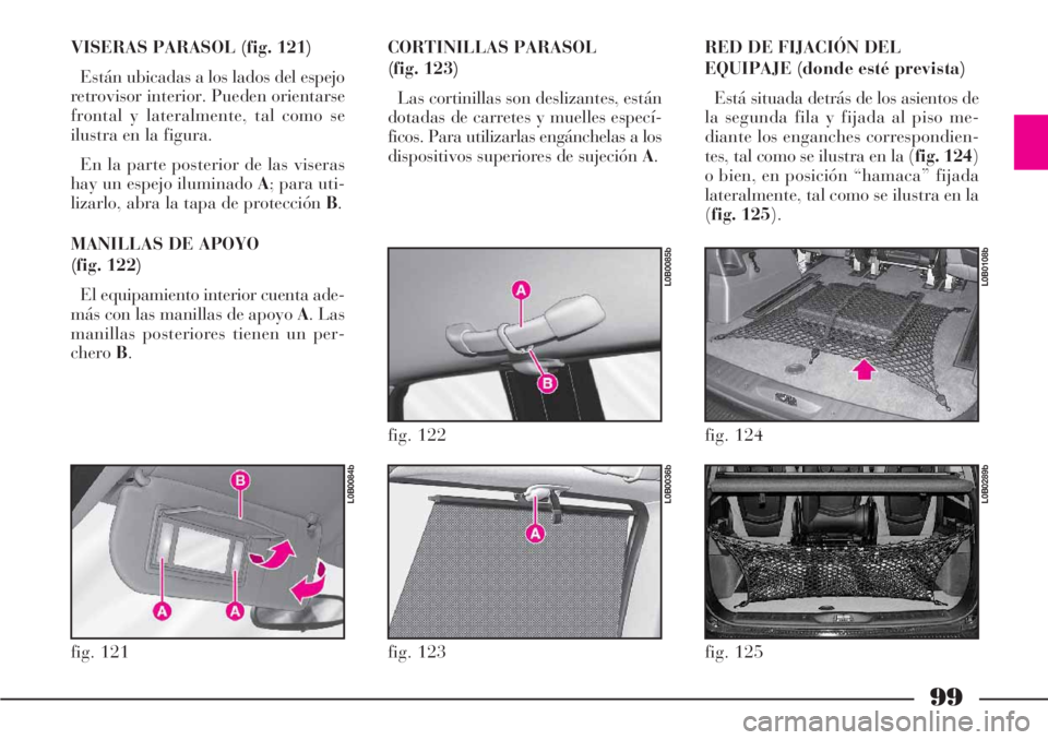 Lancia Phedra 2006  Manual de Empleo y Cuidado (in Spanish) 99
VISERAS PARASOL (fig. 121)
Están ubicadas a los lados del espejo
retrovisor interior. Pueden orientarse
frontal y lateralmente, tal como se
ilustra en la figura.
En la parte posterior de las viser