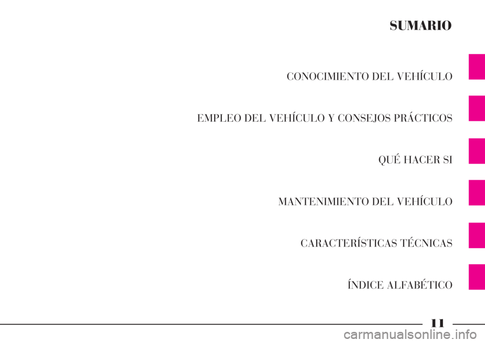 Lancia Phedra 2008 Manual de Empleo y Cuidado (in Spanish) 11
CONOCIMIENTO DEL VEHÍCULO
EMPLEO DEL VEHÍCULO Y CONSEJOS PRÁCTICOS
QUÉ HACER SI
MANTENIMIENTO DEL VEHÍCULO
CARACTERÍSTICAS TÉCNICAS
ÍNDICE ALFABÉTICO
SUMARIO Lancia Phedra 2008 Manual de Empleo y Cuidado (in Spanish) 11
CONOCIMIENTO DEL VEHÍCULO
EMPLEO DEL VEHÍCULO Y CONSEJOS PRÁCTICOS
QUÉ HACER SI
MANTENIMIENTO DEL VEHÍCULO
CARACTERÍSTICAS TÉCNICAS
ÍNDICE ALFABÉTICO
SUMARIO