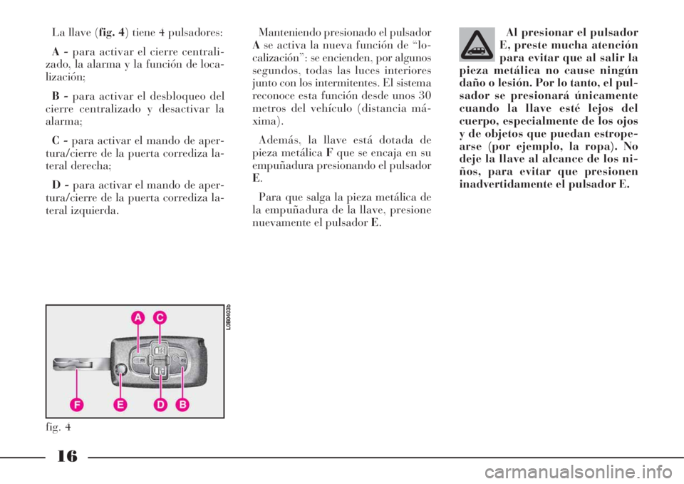 Lancia Phedra 2008 Manual de Empleo y Cuidado (in Spanish) 16
La llave (fig. 4) tiene 4 pulsadores:
A -para activar el cierre centrali-
zado, la alarma y la función de loca-
lización;
B -para activar el desbloqueo del
cierre centralizado y desactivar la
al Lancia Phedra 2008 Manual de Empleo y Cuidado (in Spanish) 16
La llave (fig. 4) tiene 4 pulsadores:
A -para activar el cierre centrali-
zado, la alarma y la función de loca-
lización;
B -para activar el desbloqueo del
cierre centralizado y desactivar la
al