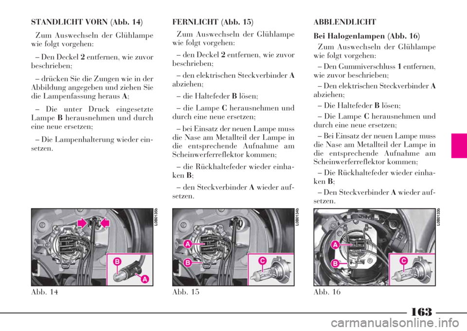 Lancia Phedra 2008  Manual de Empleo y Cuidado (in Spanish) 163
STANDLICHT VORN (Abb. 14)
Zum Auswechseln der Glühlampe
wie folgt vorgehen:
– Den Deckel 2entfernen, wie zuvor
beschrieben;
– drücken Sie die Zungen wie in der
Abbildung angegeben und ziehen