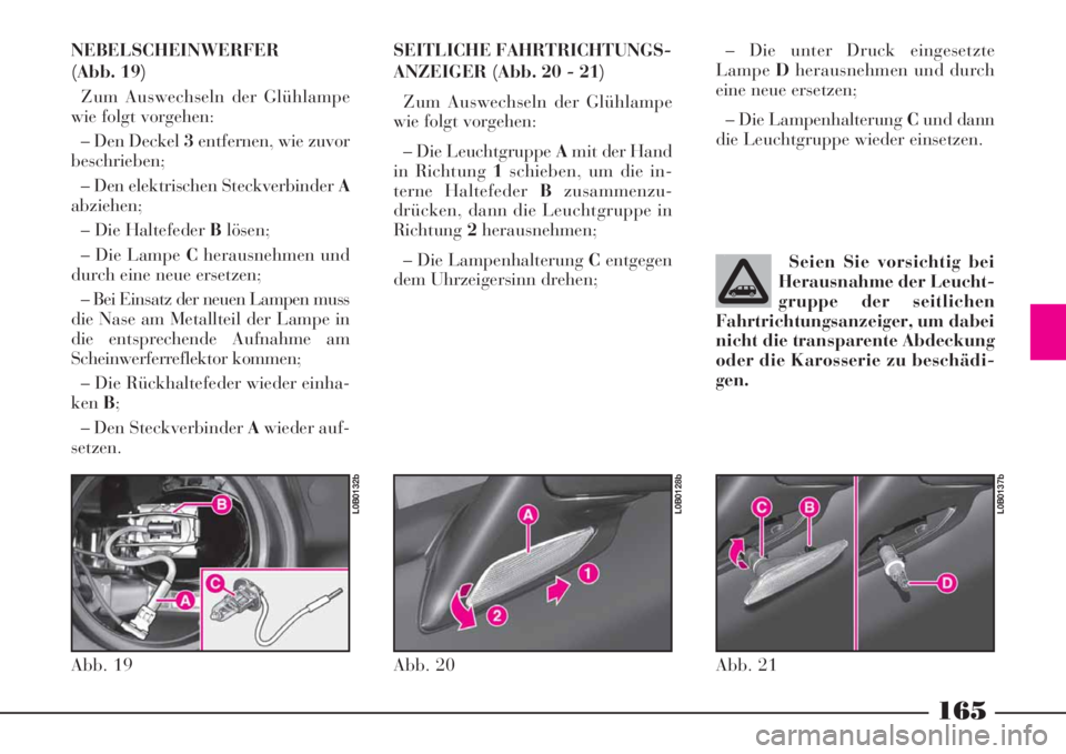 Lancia Phedra 2008  Manual de Empleo y Cuidado (in Spanish) 165
NEBELSCHEINWERFER
(Abb. 19)
Zum Auswechseln der Glühlampe
wie folgt vorgehen:
– Den Deckel 3entfernen, wie zuvor
beschrieben;
– Den elektrischen Steckverbinder A
abziehen;
– Die Haltefeder 