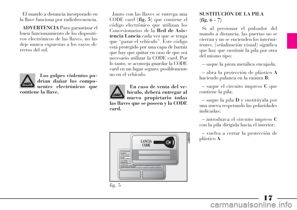 Lancia Phedra 2008 Manual de Empleo y Cuidado (in Spanish) 17
El mando a distancia incorporado en
la llave funciona por radiofrecuencia.
ADVERTENCIAPara garantizar el
buen funcionamiento de los dispositi-
vos electrónicos de las llaves, no las
deje nunca exp Lancia Phedra 2008 Manual de Empleo y Cuidado (in Spanish) 17
El mando a distancia incorporado en
la llave funciona por radiofrecuencia.
ADVERTENCIAPara garantizar el
buen funcionamiento de los dispositi-
vos electrónicos de las llaves, no las
deje nunca exp