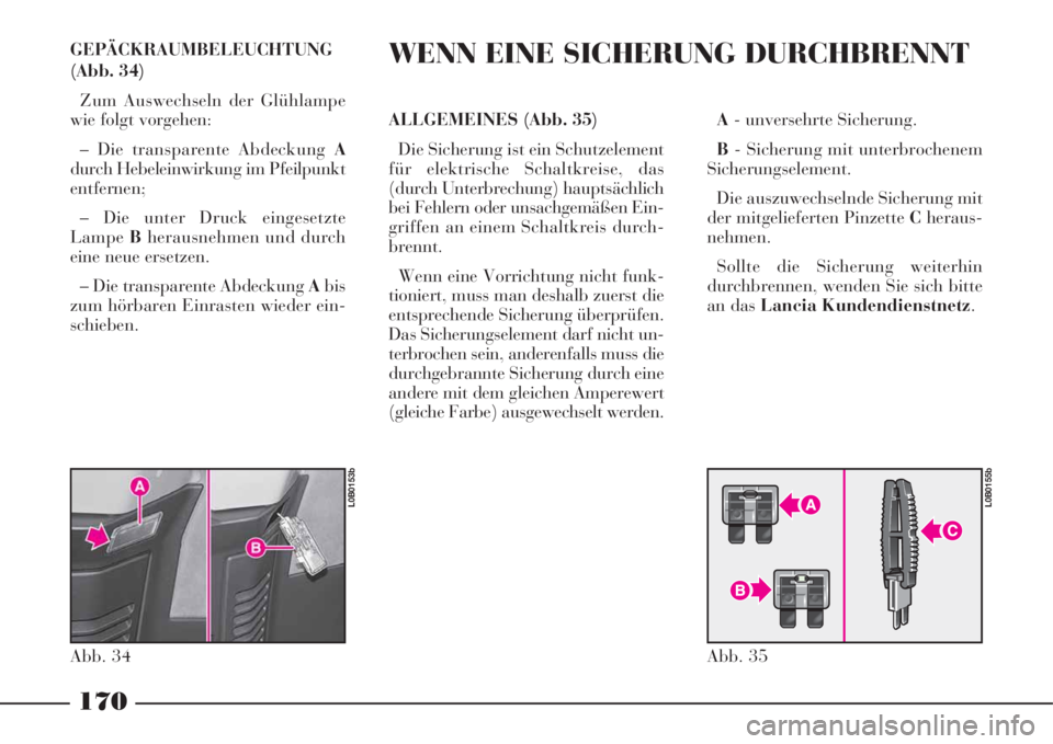 Lancia Phedra 2008  Manual de Empleo y Cuidado (in Spanish) GEPÄCKRAUMBELEUCHTUNG
(Abb. 34)
Zum Auswechseln der Glühlampe
wie folgt vorgehen:
– Die transparente Abdeckung A
durch Hebeleinwirkung im Pfeilpunkt
entfernen;
– Die unter Druck eingesetzte
Lamp