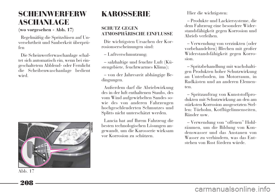 Lancia Phedra 2008  Manual de Empleo y Cuidado (in Spanish) 208
SCHEINWERFERW
ASCHANLAGE
(wo vorgesehen - Abb. 17)
Regelmäßig die Spritzdüsen auf Un-
versehrtheit und Sauberkeit überprü-
fen
Die Scheinwerferwaschanlage schal-
tet sich automatisch ein, wen