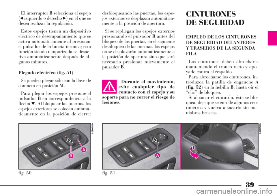 Lancia Phedra 2008  Manual de Empleo y Cuidado (in Spanish) 39
El interruptor Bselecciona el espejo
(
¯izquierdo o derecho ˙) en el que se
desea realizar la regulación.
Estos espejos tienen un dispositivo
eléctrico de desempañamiento que se
activa automá