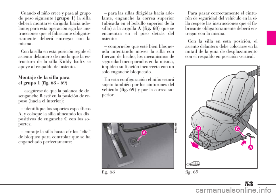 Lancia Phedra 2008  Manual de Empleo y Cuidado (in Spanish) 53
Cuando el niño crece y pasa al grupo
de peso siguiente (grupo 1) la silla
deberá montarse dirigida hacia ade-
lante; para esta operación siga las ins-
trucciones que el fabricante obligato-
riam