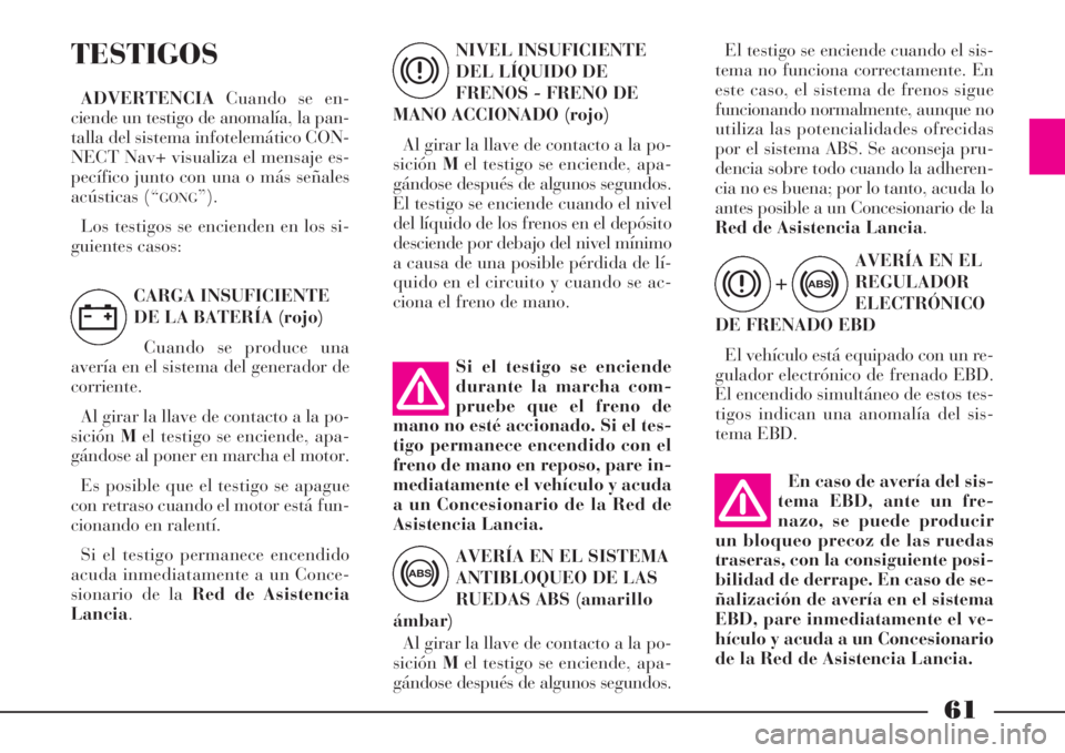 Lancia Phedra 2008  Manual de Empleo y Cuidado (in Spanish) En caso de avería del sis-
tema EBD, ante un fre-
nazo, se puede producir
un bloqueo precoz de las ruedas
traseras, con la consiguiente posi-
bilidad de derrape. En caso de se-
ñalización de averí