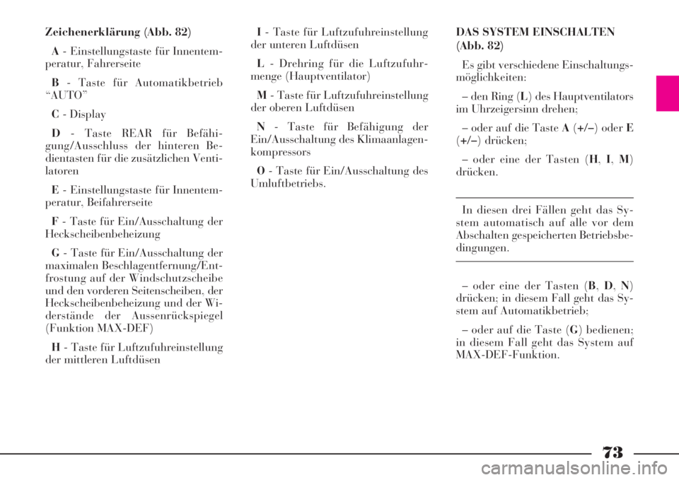 Lancia Phedra 2008 Manual de Empleo y Cuidado (in Spanish) 73
Zeichenerklärung (Abb. 82)
A- Einstellungstaste für Innentem-
peratur, Fahrerseite
B- Taste für Automatikbetrieb
“AUTO”
C- Display
D- Taste REAR für Befähi-
gung/Ausschluss der hinteren Be Lancia Phedra 2008 Manual de Empleo y Cuidado (in Spanish) 73
Zeichenerklärung (Abb. 82)
A- Einstellungstaste für Innentem-
peratur, Fahrerseite
B- Taste für Automatikbetrieb
“AUTO”
C- Display
D- Taste REAR für Befähi-
gung/Ausschluss der hinteren Be