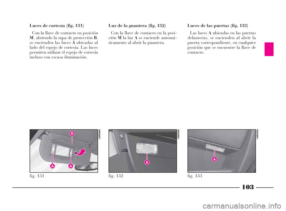 Lancia Phedra 2010  Manual de Empleo y Cuidado (in Spanish) 103
Luces de cortesía (fig. 131)
Con la llave de contacto en posición
M, abriendo la tapa de protección B,
se encienden las luces Aubicadas al
lado del espejo de cortesía. Las luces
permiten utili