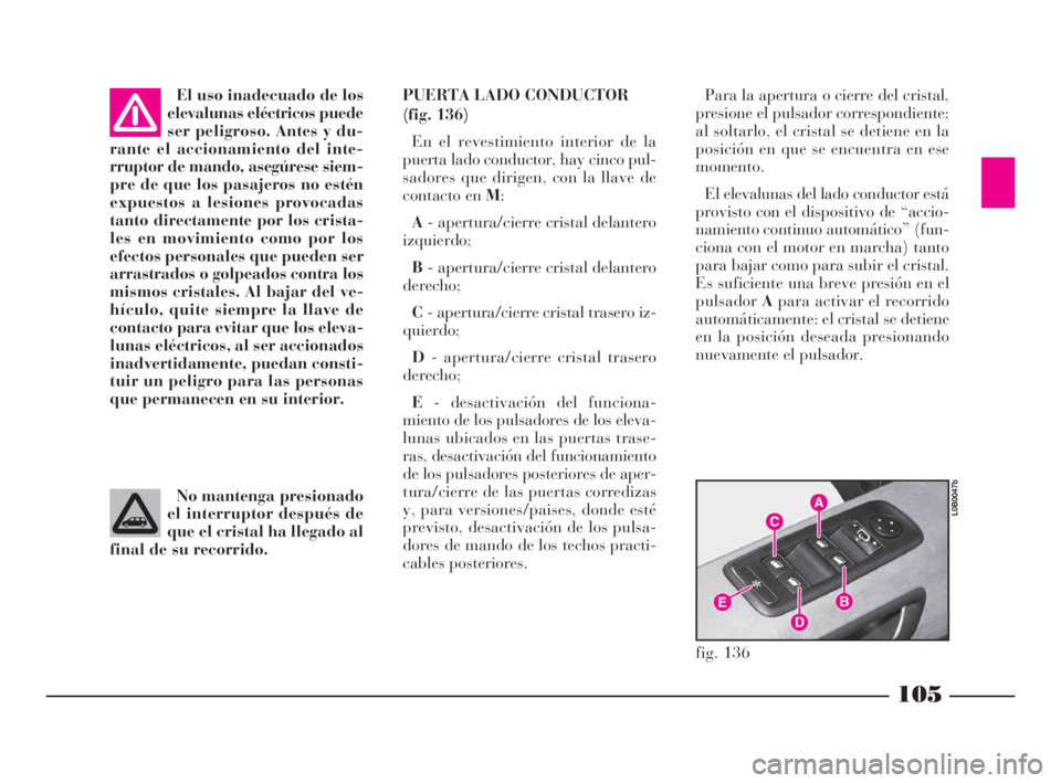 Lancia Phedra 2010  Manual de Empleo y Cuidado (in Spanish) 105
El uso inadecuado de los
elevalunas eléctricos puede
ser peligroso. Antes y du-
rante el accionamiento del inte-
rruptor de mando, asegúrese siem-
pre de que los pasajeros no estén
expuestos a 