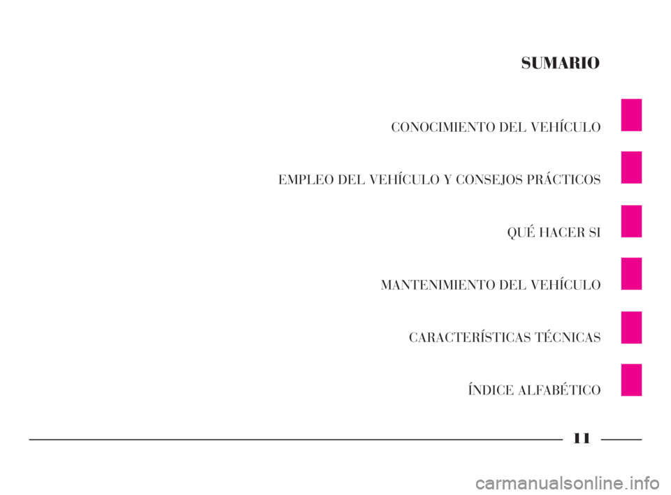 Lancia Phedra 2009 Manual de Empleo y Cuidado (in Spanish) 11
CONOCIMIENTO DEL VEHÍCULO
EMPLEO DEL VEHÍCULO Y CONSEJOS PRÁCTICOS
QUÉ HACER SI
MANTENIMIENTO DEL VEHÍCULO
CARACTERÍSTICAS TÉCNICAS
ÍNDICE ALFABÉTICO
SUMARIO
001-065 Phedra SPA:001-065 Phe Lancia Phedra 2009 Manual de Empleo y Cuidado (in Spanish) 11
CONOCIMIENTO DEL VEHÍCULO
EMPLEO DEL VEHÍCULO Y CONSEJOS PRÁCTICOS
QUÉ HACER SI
MANTENIMIENTO DEL VEHÍCULO
CARACTERÍSTICAS TÉCNICAS
ÍNDICE ALFABÉTICO
SUMARIO
001-065 Phedra SPA:001-065 Phe
