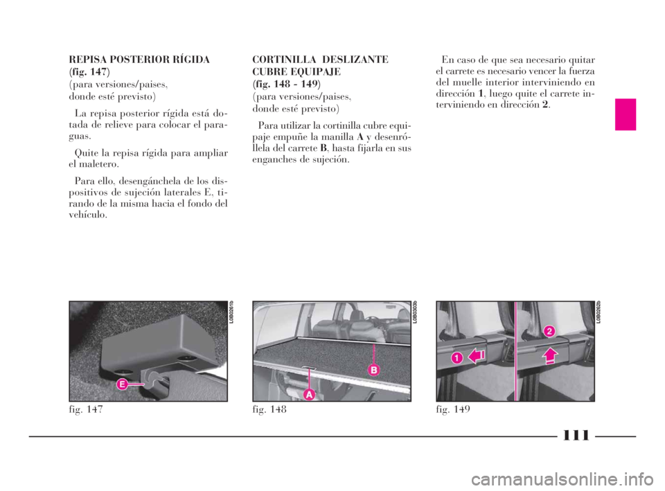 Lancia Phedra 2009  Manual de Empleo y Cuidado (in Spanish) 111
REPISA POSTERIOR RÍGIDA
(fig. 147)
(para versiones/paises, 
donde esté previsto)
La repisa posterior rígida está do-
tada de relieve para colocar el para-
guas.
Quite la repisa rígida para am
