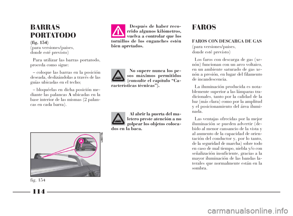 Lancia Phedra 2009  Manual de Empleo y Cuidado (in Spanish) 114
BARRAS
PORTATODO
(fig. 154)
(para versiones/paises, 
donde esté previsto)
Para utilizar las barras portatodo,
proceda como sigue:
– coloque las barras en la posición
deseada, deslizándolas a 