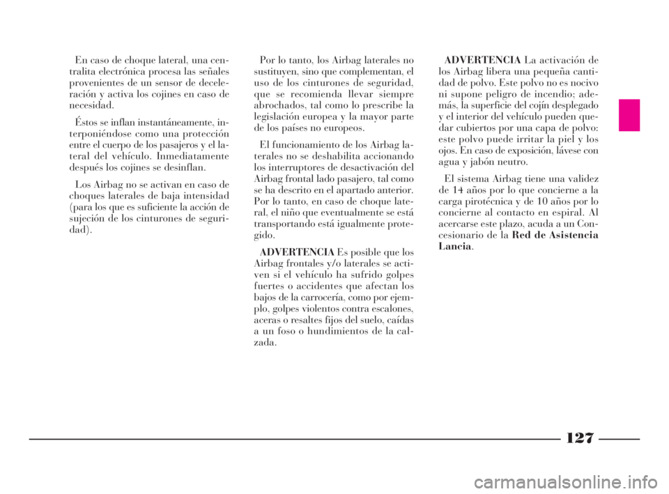 Lancia Phedra 2010  Manual de Empleo y Cuidado (in Spanish) 127
En caso de choque lateral, una cen-
tralita electrónica procesa las señales
provenientes de un sensor de decele-
ración y activa los cojines en caso de
necesidad.
Éstos se inflan instantáneam