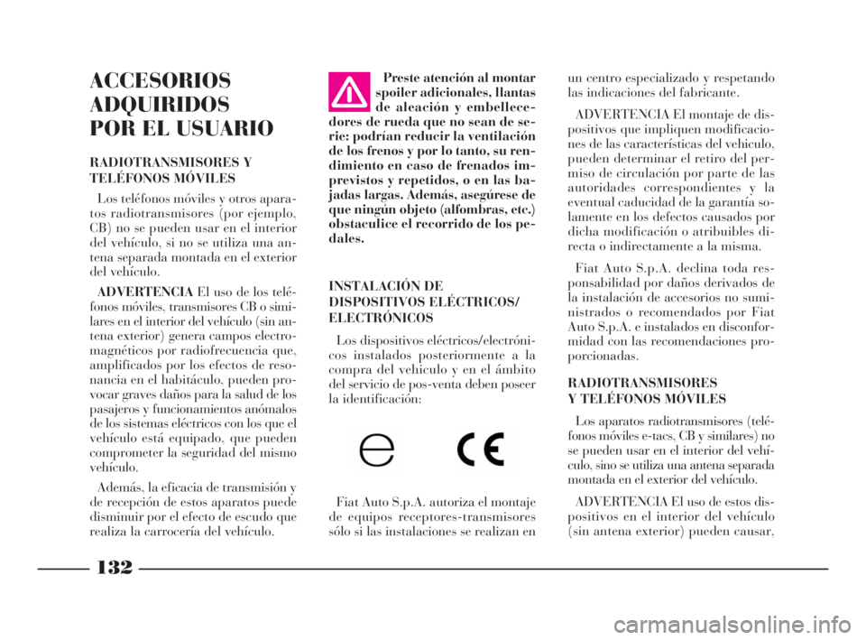 Lancia Phedra 2010  Manual de Empleo y Cuidado (in Spanish) 132
ACCESORIOS
ADQUIRIDOS
POR EL USUARIO
RADIOTRANSMISORES Y
TELÉFONOS MÓVILES
Los teléfonos móviles y otros apara-
tos radiotransmisores (por ejemplo,
CB) no se pueden usar en el interior
del veh