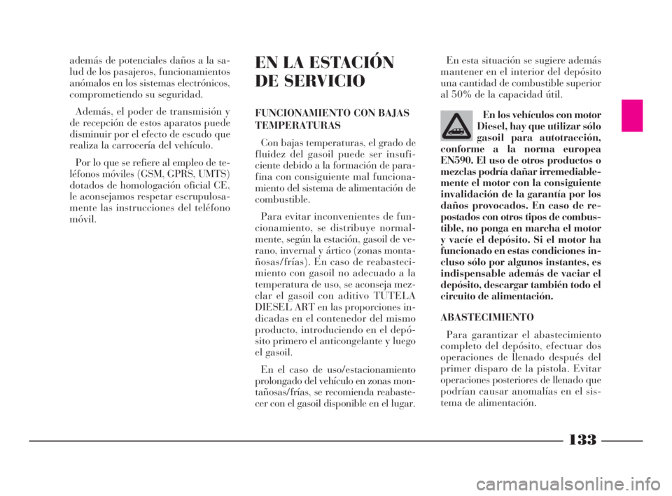 Lancia Phedra 2010  Manual de Empleo y Cuidado (in Spanish) 133
además de potenciales daños a la sa-
lud de los pasajeros, funcionamientos
anómalos en los sistemas electrónicos,
comprometiendo su seguridad.
Además, el poder de transmisión y
de recepción