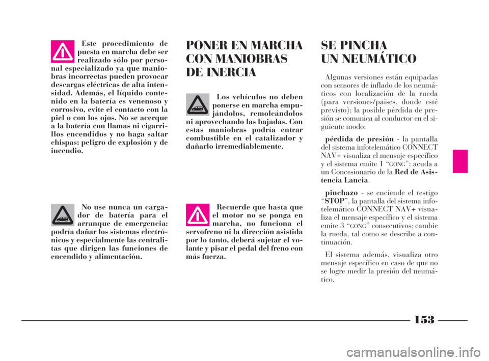 Lancia Phedra 2010  Manual de Empleo y Cuidado (in Spanish) 153
No use nunca un carga-
dor de batería para el
arranque de emergencia:
podría dañar los sistemas electró-
nicos y especialmente las centrali-
tas que dirigen las funciones de
encendido y alimen