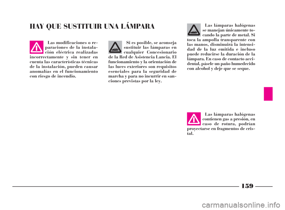 Lancia Phedra 2010  Manual de Empleo y Cuidado (in Spanish) 159
HAY QUE SUSTITUIR UNA LÁMPARALas lámparas halógenas
se manejan únicamente to-
cando la parte de metal. Si
toca la ampolla transparente con
las manos, disminuirá la intensi-
dad de la luz emit