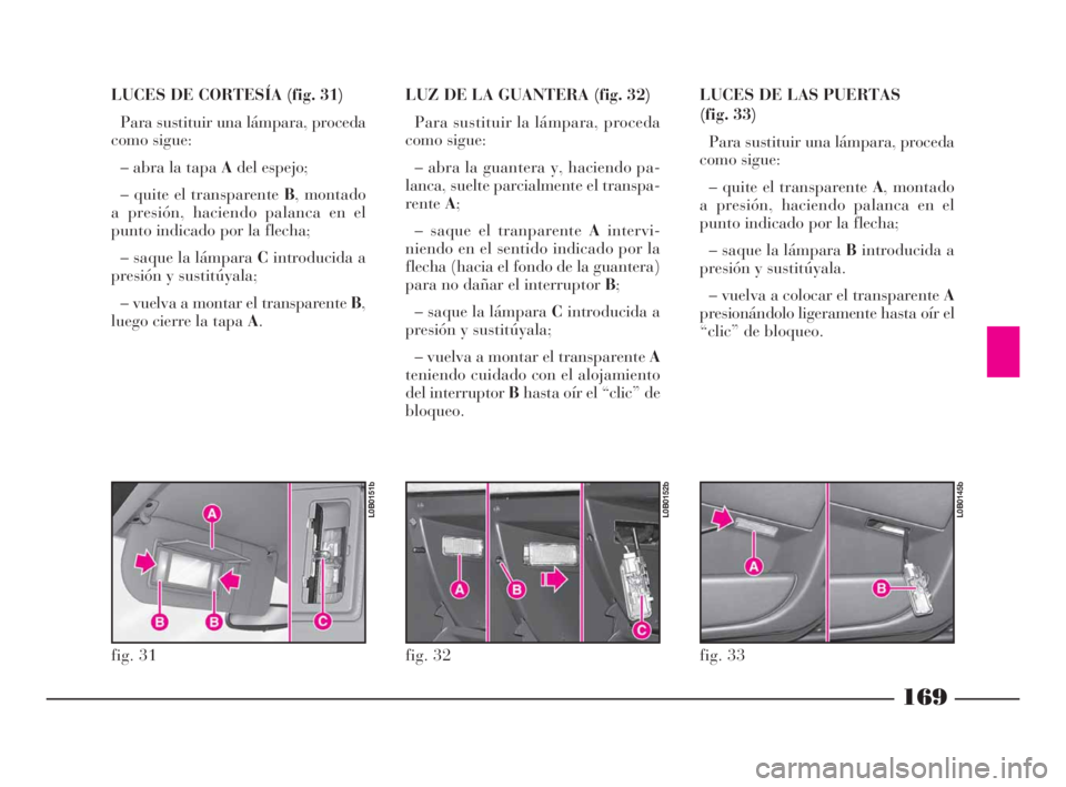 Lancia Phedra 2010  Manual de Empleo y Cuidado (in Spanish) 169
LUCES DE CORTESÍA (fig. 31)
Para sustituir una lámpara, proceda
como sigue:
– abra la tapa Adel espejo;
– quite el transparente B, montado
a presión, haciendo palanca en el
punto indicado p