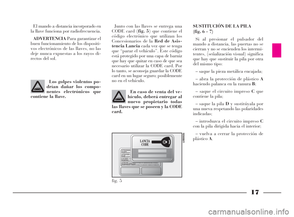 Lancia Phedra 2009 Manual de Empleo y Cuidado (in Spanish) 17
El mando a distancia incorporado en
la llave funciona por radiofrecuencia.
ADVERTENCIAPara garantizar el
buen funcionamiento de los dispositi-
vos electrónicos de las llaves, no las
deje nunca exp Lancia Phedra 2009 Manual de Empleo y Cuidado (in Spanish) 17
El mando a distancia incorporado en
la llave funciona por radiofrecuencia.
ADVERTENCIAPara garantizar el
buen funcionamiento de los dispositi-
vos electrónicos de las llaves, no las
deje nunca exp