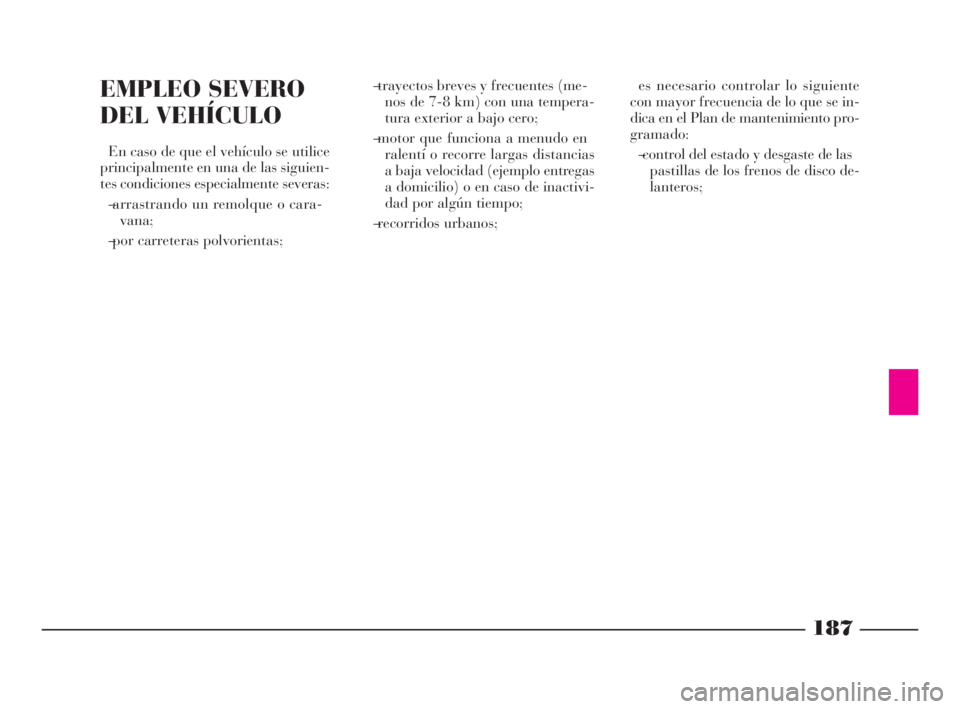 Lancia Phedra 2010 Manual de Empleo y Cuidado (in Spanish) 187
EMPLEO SEVERO
DEL VEHÍCULO
En caso de que el vehículo se utilice
principalmente en una de las siguien-
tes condiciones especialmente severas:
– arrastrando un remolque o cara-
vana;
– por Lancia Phedra 2010 Manual de Empleo y Cuidado (in Spanish) 187
EMPLEO SEVERO
DEL VEHÍCULO
En caso de que el vehículo se utilice
principalmente en una de las siguien-
tes condiciones especialmente severas:
– arrastrando un remolque o cara-
vana;
– por