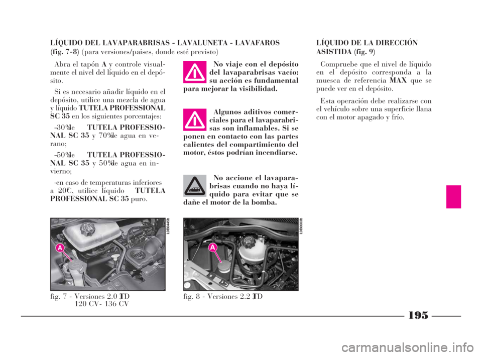 Lancia Phedra 2009  Manual de Empleo y Cuidado (in Spanish) 195
LÍQUIDO DEL LAVAPARABRISAS - LAVALUNETA - LAVAFAROS 
(fig. 7-8) (para versiones/paises, donde esté previsto)
Abra el tapón Ay controle visual-
mente el nivel del líquido en el depó-
sito.
Si 
