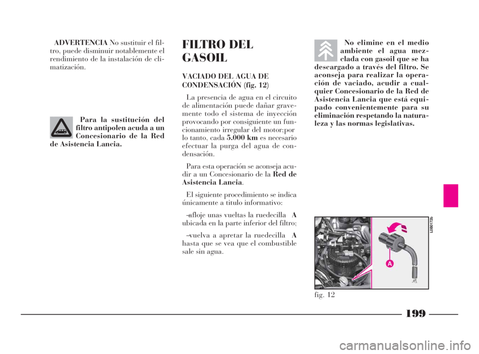 Lancia Phedra 2009  Manual de Empleo y Cuidado (in Spanish) 199
ADVERTENCIANo sustituir el fil-
tro, puede disminuir notablemente el
rendimiento de la instalación de cli-
matización.FILTRO DEL
GASOIL
VACIADO DEL AGUA DE
CONDENSACIÓN (fig. 12)
La presencia d