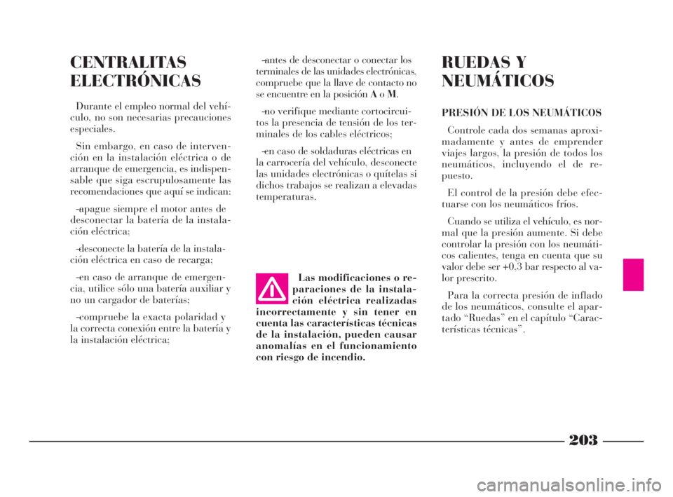 Lancia Phedra 2009  Manual de Empleo y Cuidado (in Spanish) 203
CENTRALITAS
ELECTRÓNICAS
Durante el empleo normal del vehí-
culo, no son necesarias precauciones
especiales.
Sin embargo, en caso de interven-
ción en la instalación eléctrica o de
arranque d