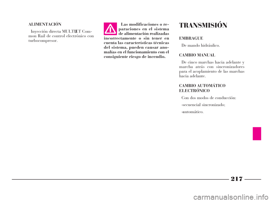 Lancia Phedra 2010 Manual de Empleo y Cuidado (in Spanish) 217
ALIMENTACIÓN
Inyección directa MULTIJET Com-
mon Rail de control electrónico con
turbocompresor.Las modificaciones o re-
paraciones en el sistema
de alimentación realizadas
incorrectamente o s Lancia Phedra 2010 Manual de Empleo y Cuidado (in Spanish) 217
ALIMENTACIÓN
Inyección directa MULTIJET Com-
mon Rail de control electrónico con
turbocompresor.Las modificaciones o re-
paraciones en el sistema
de alimentación realizadas
incorrectamente o s