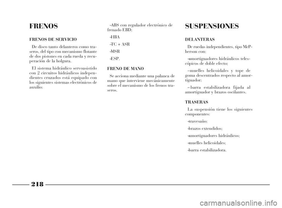 Lancia Phedra 2010 Manual de Empleo y Cuidado (in Spanish) 218
FRENOS
FRENOS DE SERVICIO
De disco tanto delanteros como tra-
seros, del tipo con mecanismo flotante
de dos pistones en cada rueda y recu-
peración de la holgura.
El sistema hidráulico servoasis Lancia Phedra 2010 Manual de Empleo y Cuidado (in Spanish) 218
FRENOS
FRENOS DE SERVICIO
De disco tanto delanteros como tra-
seros, del tipo con mecanismo flotante
de dos pistones en cada rueda y recu-
peración de la holgura.
El sistema hidráulico servoasis