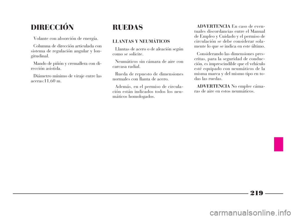 Lancia Phedra 2010 Manual de Empleo y Cuidado (in Spanish) 219
DIRECCIÓN
Volante con absorción de energía.
Columna de dirección articulada con
sistema de regulación angular y lon-
gitudinal.
Mando de piñón y cremallera con di-
rección asistida.
Diáme Lancia Phedra 2010 Manual de Empleo y Cuidado (in Spanish) 219
DIRECCIÓN
Volante con absorción de energía.
Columna de dirección articulada con
sistema de regulación angular y lon-
gitudinal.
Mando de piñón y cremallera con di-
rección asistida.
Diáme