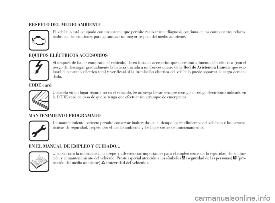 Lancia Phedra 2010  Manual de Empleo y Cuidado (in Spanish) EQUIPOS ELÉCTRICOS ACCESORIOS
Si después de haber comprado el vehículo, desea instalar accesorios que necesitan alimentación eléctrica (con el
riesgo de descargar gradualmente la batería), acuda