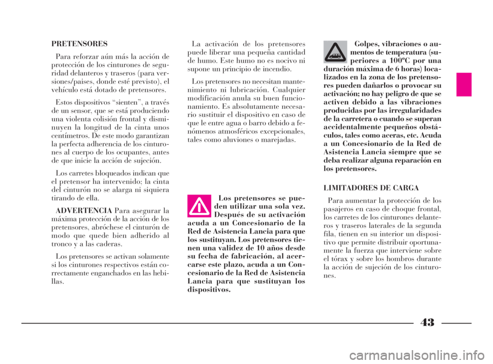 Lancia Phedra 2010  Manual de Empleo y Cuidado (in Spanish) 43
PRETENSORES
Para reforzar aún más la acción de
protección de los cinturones de segu-
ridad delanteros y traseros (para ver-
siones/paises, donde esté previsto), el
vehículo está dotado de pr
