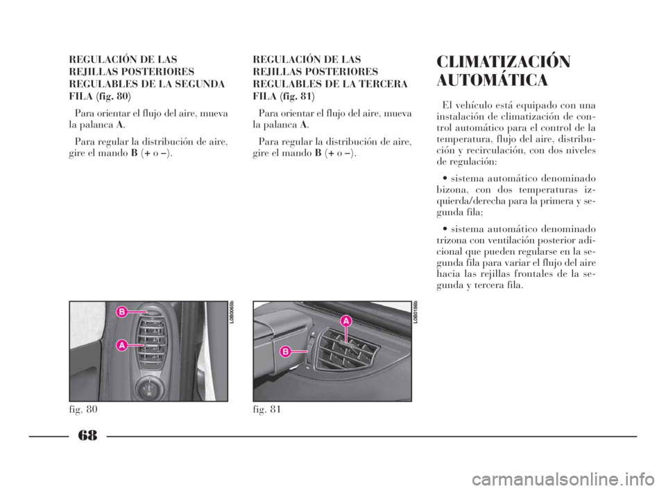 Lancia Phedra 2010 Manual de Empleo y Cuidado (in Spanish) 68
REGULACIÓN DE LAS
REJILLAS POSTERIORES
REGULABLES DE LA SEGUNDA
FILA (fig. 80)
Para orientar el flujo del aire, mueva
la palanca A.
Para regular la distribución de aire,
gire el mando B(+o–).RE Lancia Phedra 2010 Manual de Empleo y Cuidado (in Spanish) 68
REGULACIÓN DE LAS
REJILLAS POSTERIORES
REGULABLES DE LA SEGUNDA
FILA (fig. 80)
Para orientar el flujo del aire, mueva
la palanca A.
Para regular la distribución de aire,
gire el mando B(+o–).RE