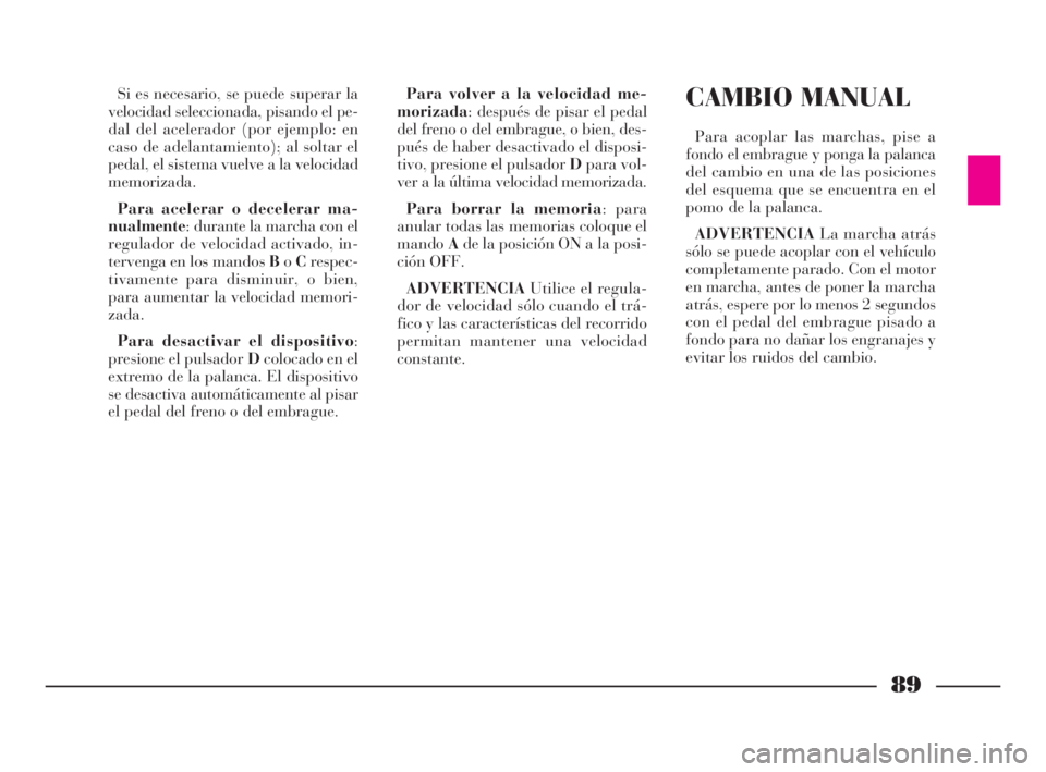 Lancia Phedra 2009 Manual de Empleo y Cuidado (in Spanish) 89
Si es necesario, se puede superar la
velocidad seleccionada, pisando el pe-
dal del acelerador (por ejemplo: en
caso de adelantamiento); al soltar el
pedal, el sistema vuelve a la velocidad
memoriz Lancia Phedra 2009 Manual de Empleo y Cuidado (in Spanish) 89
Si es necesario, se puede superar la
velocidad seleccionada, pisando el pe-
dal del acelerador (por ejemplo: en
caso de adelantamiento); al soltar el
pedal, el sistema vuelve a la velocidad
memoriz