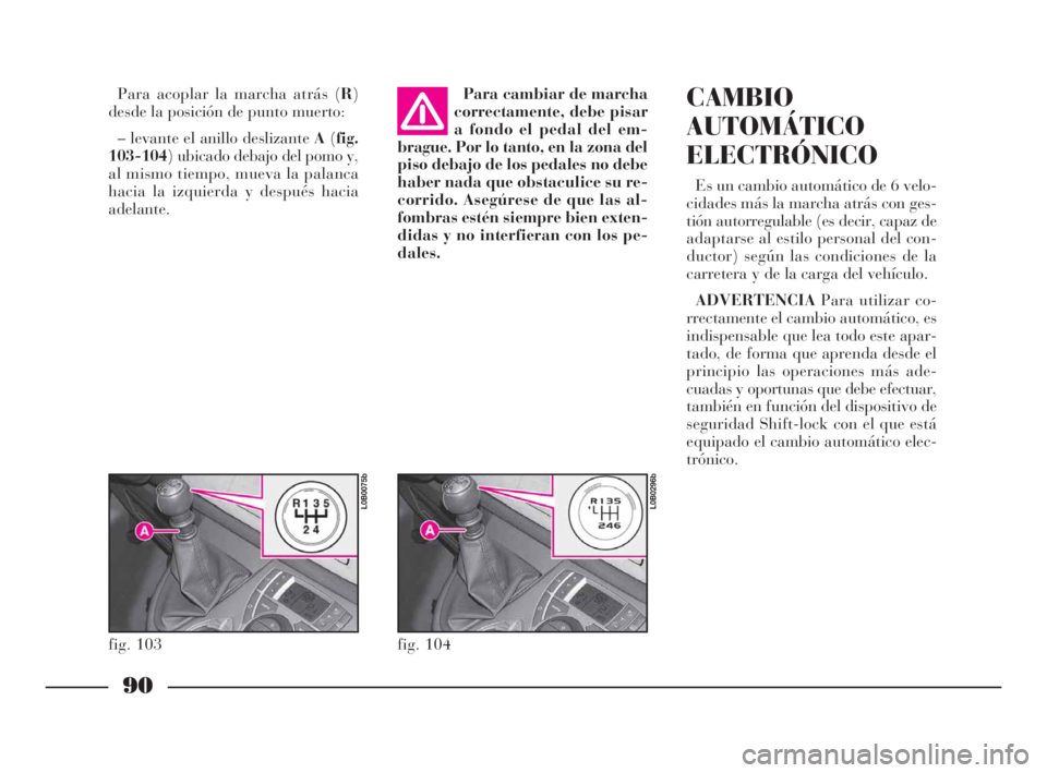 Lancia Phedra 2010 Manual de Empleo y Cuidado (in Spanish) 90
Para acoplar la marcha atrás (R)
desde la posición de punto muerto:
– levante el anillo deslizante A(fig.
103-104) ubicado debajo del pomo y,
al mismo tiempo, mueva la palanca
hacia la izquierd Lancia Phedra 2010 Manual de Empleo y Cuidado (in Spanish) 90
Para acoplar la marcha atrás (R)
desde la posición de punto muerto:
– levante el anillo deslizante A(fig.
103-104) ubicado debajo del pomo y,
al mismo tiempo, mueva la palanca
hacia la izquierd