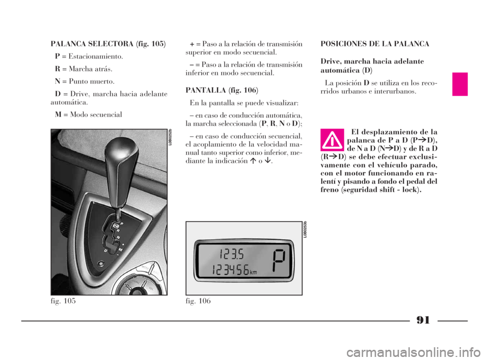 Lancia Phedra 2010 Manual de Empleo y Cuidado (in Spanish) 91
PALANCA SELECTORA (fig. 105)
P= Estacionamiento.
R= Marcha atrás.
N= Punto muerto.
D= Drive, marcha hacia adelante
automática.
M= Modo secuencial+= Paso a la relación de transmisión
superior en Lancia Phedra 2010 Manual de Empleo y Cuidado (in Spanish) 91
PALANCA SELECTORA (fig. 105)
P= Estacionamiento.
R= Marcha atrás.
N= Punto muerto.
D= Drive, marcha hacia adelante
automática.
M= Modo secuencial+= Paso a la relación de transmisión
superior en