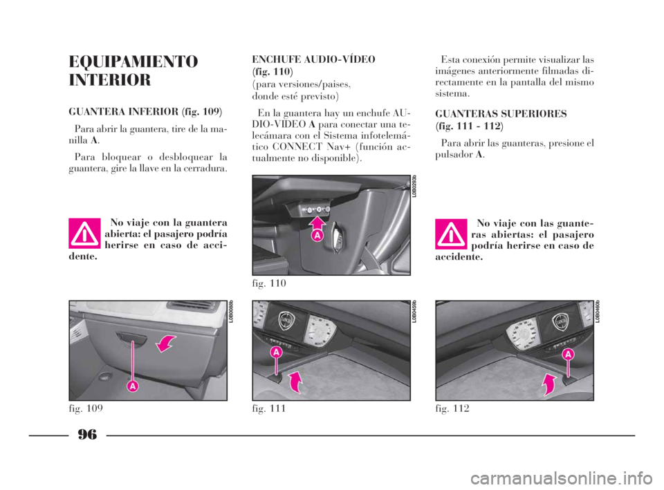 Lancia Phedra 2010 Manual de Empleo y Cuidado (in Spanish) 96
EQUIPAMIENTO
INTERIOR
GUANTERA INFERIOR (fig. 109)
Para abrir la guantera, tire de la ma-
nillaA.
Para bloquear o desbloquear la
guantera, gire la llave en la cerradura.Esta conexión permite visua Lancia Phedra 2010 Manual de Empleo y Cuidado (in Spanish) 96
EQUIPAMIENTO
INTERIOR
GUANTERA INFERIOR (fig. 109)
Para abrir la guantera, tire de la ma-
nillaA.
Para bloquear o desbloquear la
guantera, gire la llave en la cerradura.Esta conexión permite visua