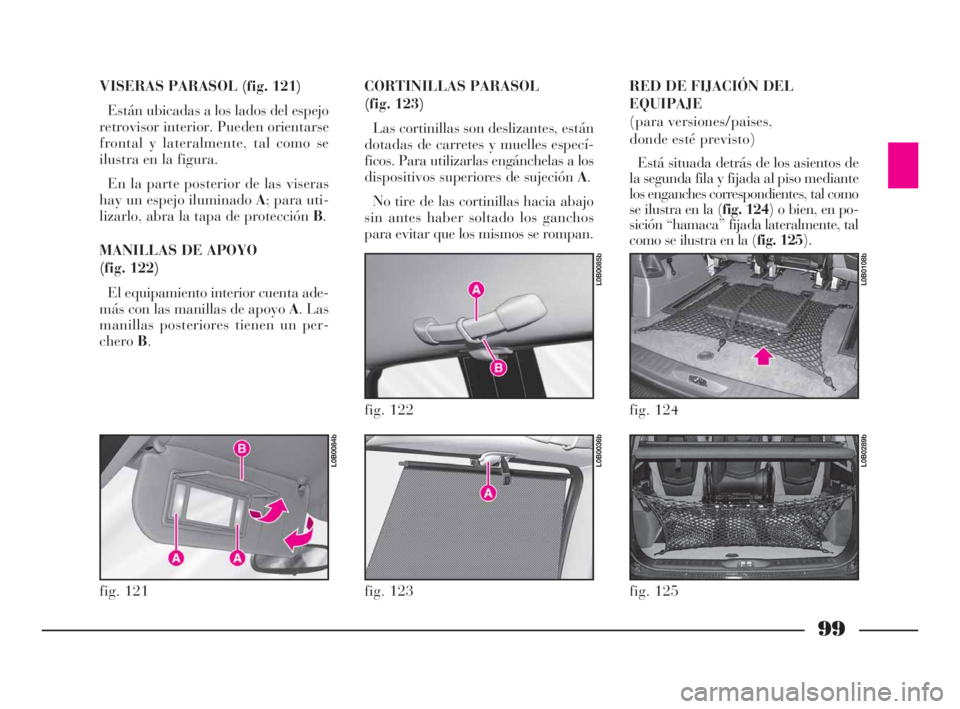Lancia Phedra 2010 Manual de Empleo y Cuidado (in Spanish) 99
VISERAS PARASOL (fig. 121)
Están ubicadas a los lados del espejo
retrovisor interior. Pueden orientarse
frontal y lateralmente, tal como se
ilustra en la figura.
En la parte posterior de las viser Lancia Phedra 2010 Manual de Empleo y Cuidado (in Spanish) 99
VISERAS PARASOL (fig. 121)
Están ubicadas a los lados del espejo
retrovisor interior. Pueden orientarse
frontal y lateralmente, tal como se
ilustra en la figura.
En la parte posterior de las viser