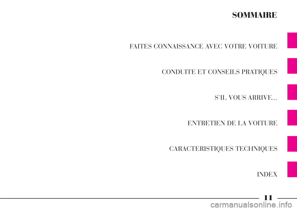 Lancia Phedra 2007  Notice dentretien (in French) 11
FAITES CONNAISSANCE AVEC VOTRE VOITURE
CONDUITE ET CONSEILS PRATIQUES
S’IL VOUS ARRIVE...
ENTRETIEN DE LA VOITURE
CARACTERISTIQUES TECHNIQUES
INDEX
SOMMAIRE 