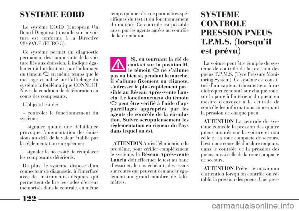 Lancia Phedra 2006 Notice dentretien (in French) 122
SYSTEME EOBD
Le système EOBD (European On
Board Diagnosis) installé sur la voi-
ture est conforme à la Directive
98/69/CE (EURO 3).
Ce système permet un diagnostic
permanent des composants de Lancia Phedra 2006 Notice dentretien (in French) 122
SYSTEME EOBD
Le système EOBD (European On
Board Diagnosis) installé sur la voi-
ture est conforme à la Directive
98/69/CE (EURO 3).
Ce système permet un diagnostic
permanent des composants de