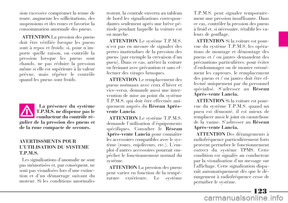 Lancia Phedra 2006  Notice dentretien (in French) La présence du système
T.P.M.S. ne dispense pas le
conducteur du contrôle ré-
gulier de la pression des pneus et
de la roue compacte de secours. 
AVERTISSMENTS POUR
L’UTILISATION DU SYSTEME
T.P.