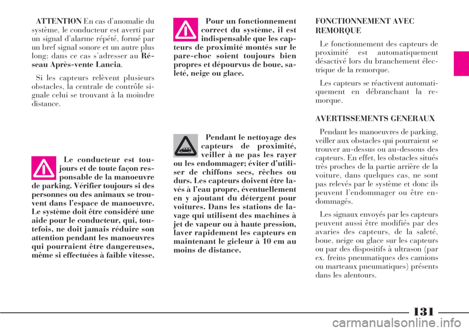 Lancia Phedra 2007  Notice dentretien (in French) 131
Le conducteur est tou-
jours et de toute façon res-
ponsable de la manoeuvre
de parking. Vérifier toujours si des
personnes ou des animaux se trou-
vent dans l’espace de manoeuvre.
Le système