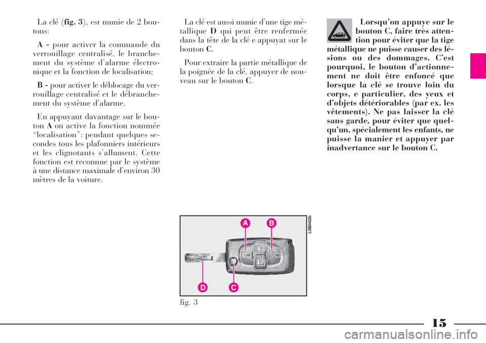 Lancia Phedra 2007  Notice dentretien (in French) 15
La clé (fig. 3), est munie de 2 bou-
tons:
A -pour activer la commande du
verrouillage centralisé, le branche-
ment du système d’alarme électro-
nique et la fonction de localisation;
B -pour 