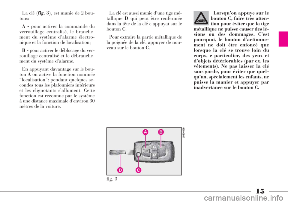 Lancia Phedra 2006  Notice dentretien (in French) 15
La clé (fig. 3), est munie de 2 bou-
tons:
A -pour activer la commande du
verrouillage centralisé, le branche-
ment du système d’alarme électro-
nique et la fonction de localisation;
B -pour 