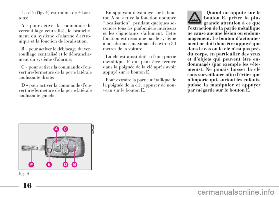 Lancia Phedra 2007  Notice dentretien (in French) 16
La clé (fig. 4) est munie de 4 bou-
tons:
A -pour activer la commande du
verrouillage centralisé, le branche-
ment du système d’alarme électro-
nique et la fonction de localisation;
B -pour a